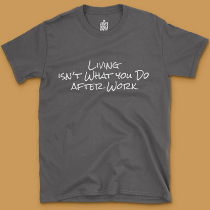 Living Isn't What You Do After Work - T-shirt
