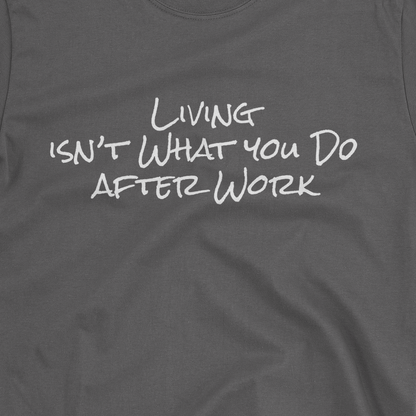 Living Isn't What You Do After Work - T-shirt