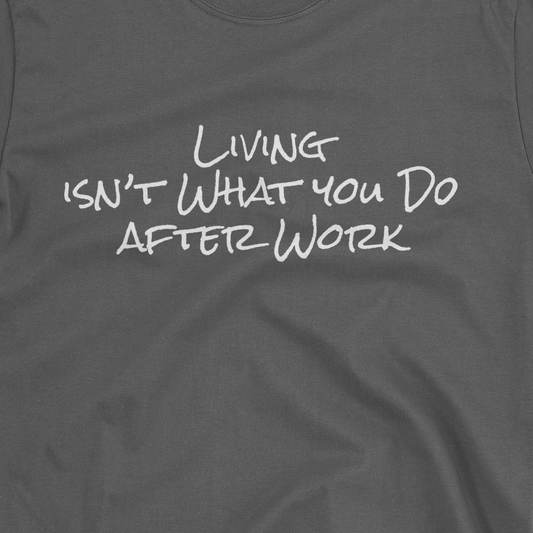 Living Isn't What You Do After Work - T-shirt